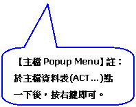 圓角矩形圖說文字: 【主檔Popup Menu】註：於主檔資料表(ACT…)點一下後，按右鍵即可。